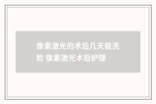 像素激光的术后几天能洗脸 像素激光术后护理
