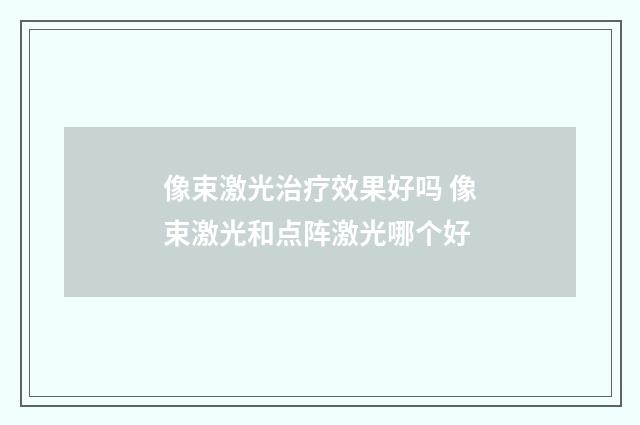 像束激光治疗效果好吗 像束激光和点阵激光哪个好