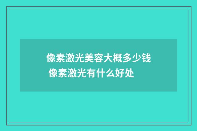 像素激光美容大概多少钱 像素激光有什么好处