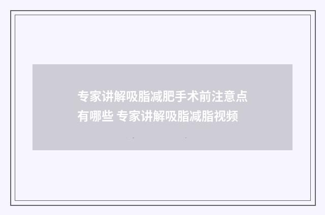 专家讲解吸脂减肥手术前注意点有哪些 专家讲解吸脂减脂视频