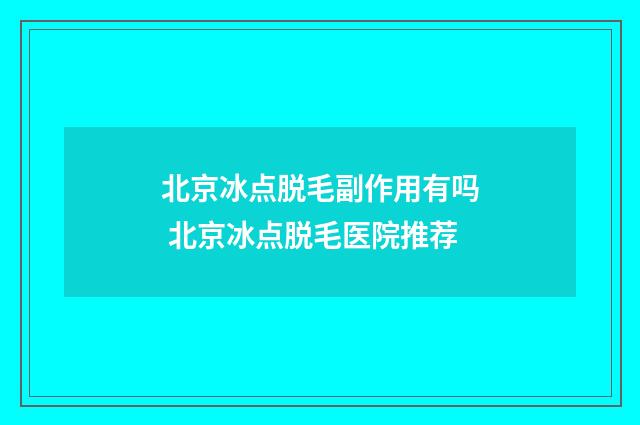 北京冰点脱毛副作用有吗 北京冰点脱毛医院推荐