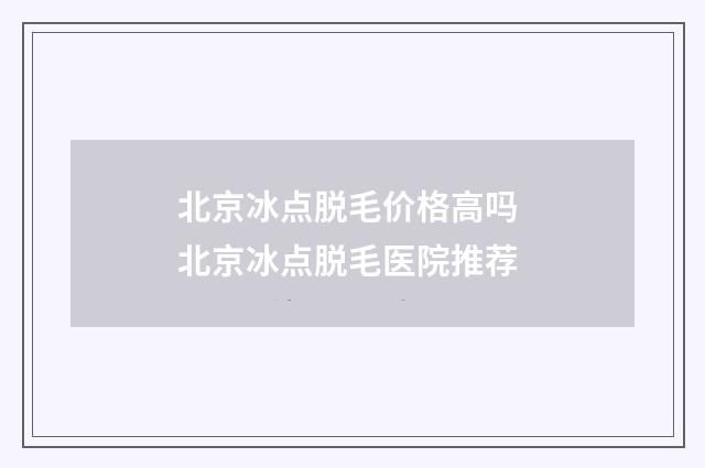 北京冰点脱毛价格高吗 北京冰点脱毛医院推荐
