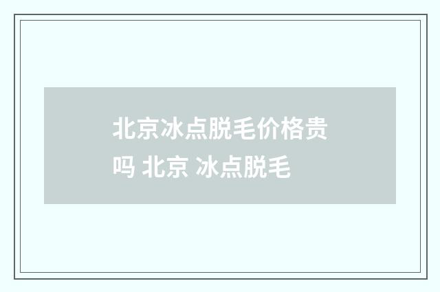 北京冰点脱毛价格贵吗 北京 冰点脱毛