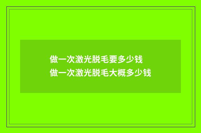 做一次激光脱毛要多少钱 做一次激光脱毛大概多少钱