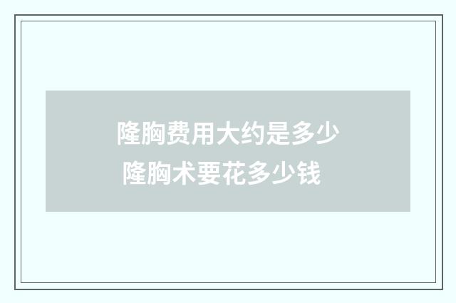 隆胸费用大约是多少 隆胸术要花多少钱
