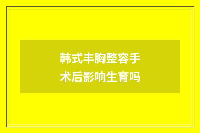 韩式丰胸整容手术后影响生育吗