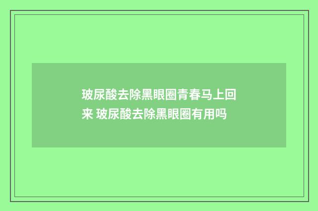 玻尿酸去除黑眼圈青春马上回来 玻尿酸去除黑眼圈有用吗