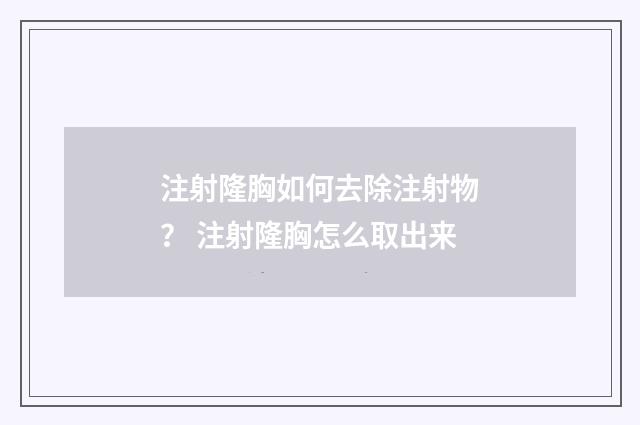 注射隆胸如何去除注射物？ 注射隆胸怎么取出来