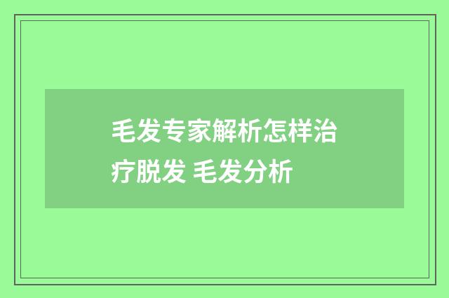 毛发专家解析怎样治疗脱发 毛发分析