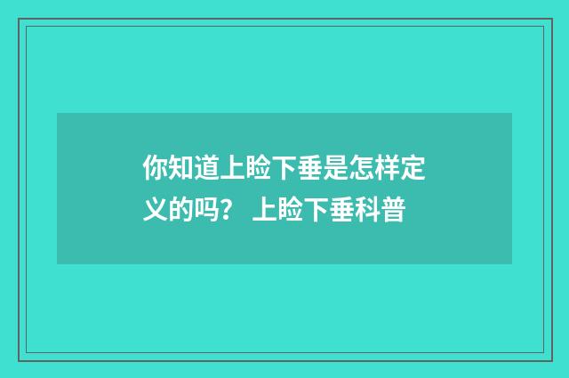 你知道上睑下垂是怎样定义的吗？ 上睑下垂科普