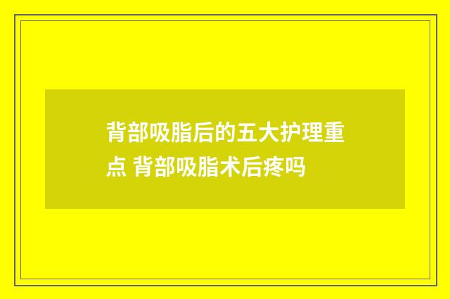 背部吸脂后的五大护理重点 背部吸脂术后疼吗
