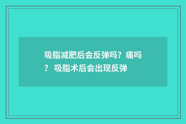吸脂减肥后会反弹吗？痛吗？ 吸脂术后会出现反弹