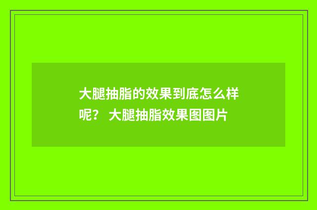 大腿抽脂的效果到底怎么样呢？ 大腿抽脂效果图图片