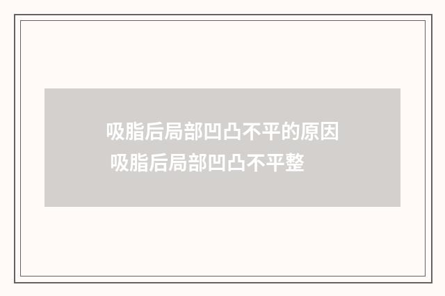 吸脂后局部凹凸不平的原因 吸脂后局部凹凸不平整