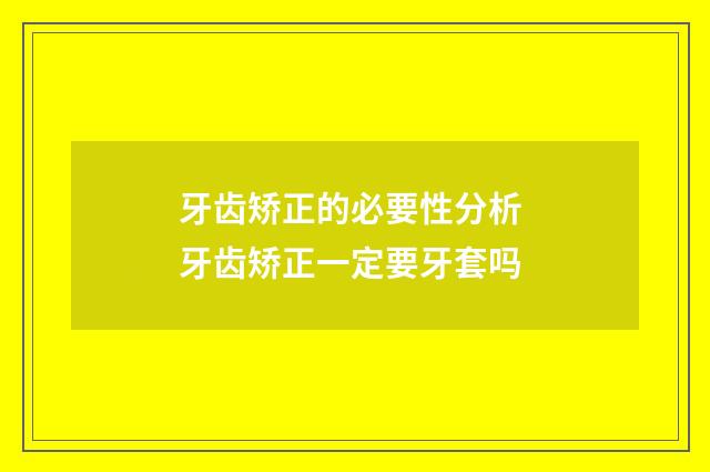 牙齿矫正的必要性分析 牙齿矫正一定要牙套吗