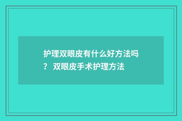 护理双眼皮有什么好方法吗？ 双眼皮手术护理方法