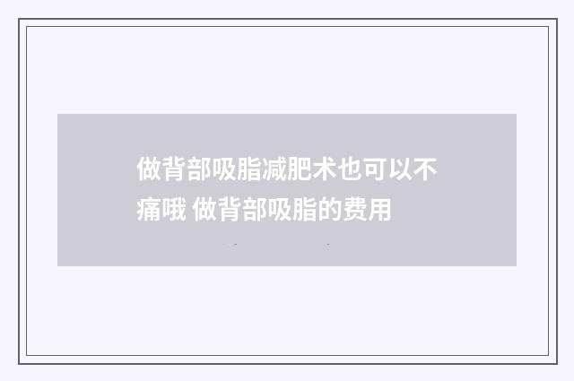 做背部吸脂减肥术也可以不痛哦 做背部吸脂的费用