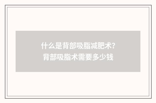 什么是背部吸脂减肥术？ 背部吸脂术需要多少钱