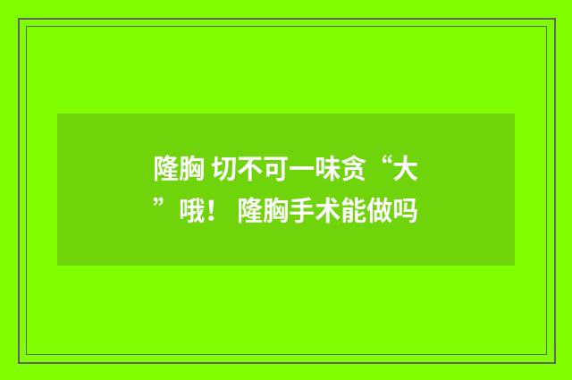 隆胸 切不可一味贪“大”哦！ 隆胸手术能做吗
