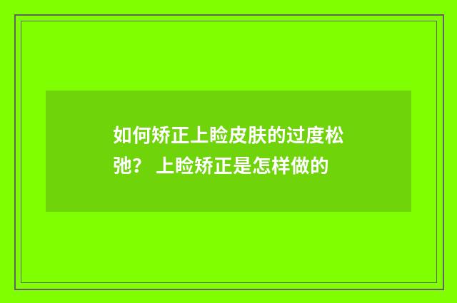 如何矫正上睑皮肤的过度松弛？ 上睑矫正是怎样做的