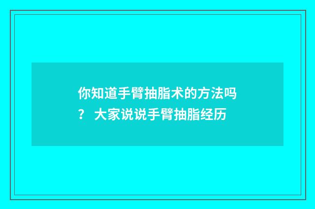 你知道手臂抽脂术的方法吗？ 大家说说手臂抽脂经历