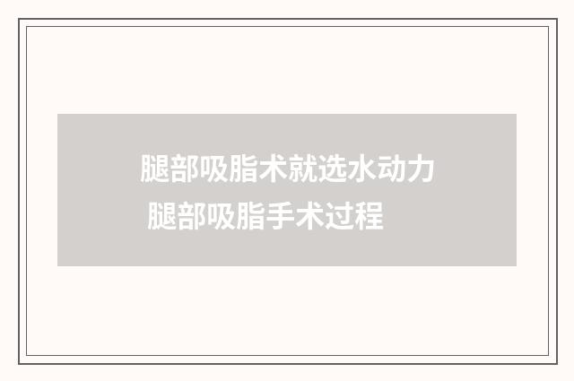 腿部吸脂术就选水动力 腿部吸脂手术过程