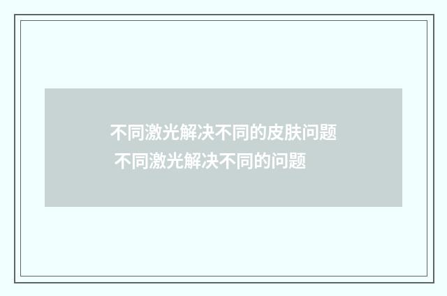 不同激光解决不同的皮肤问题 不同激光解决不同的问题