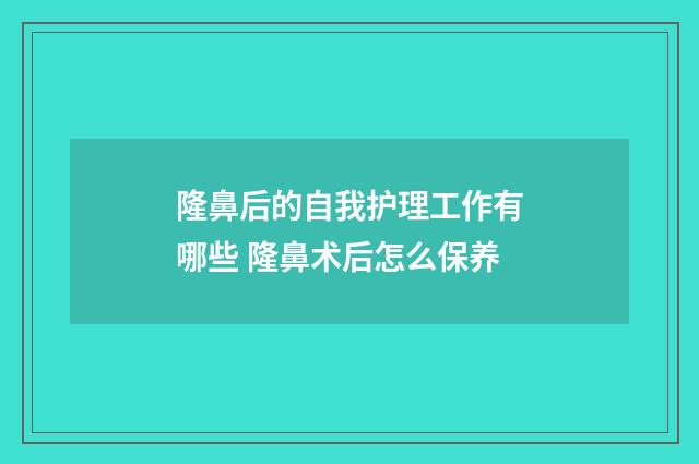隆鼻后的自我护理工作有哪些 隆鼻术后怎么保养