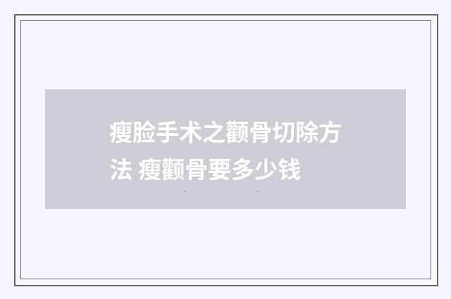 瘦脸手术之颧骨切除方法 瘦颧骨要多少钱