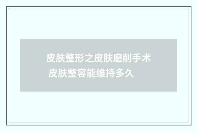 皮肤整形之皮肤磨削手术 皮肤整容能维持多久
