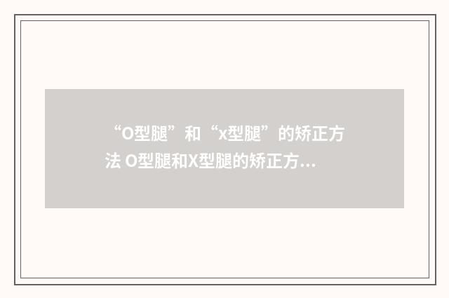 “O型腿”和“x型腿”的矫正方法 O型腿和X型腿的矫正方法