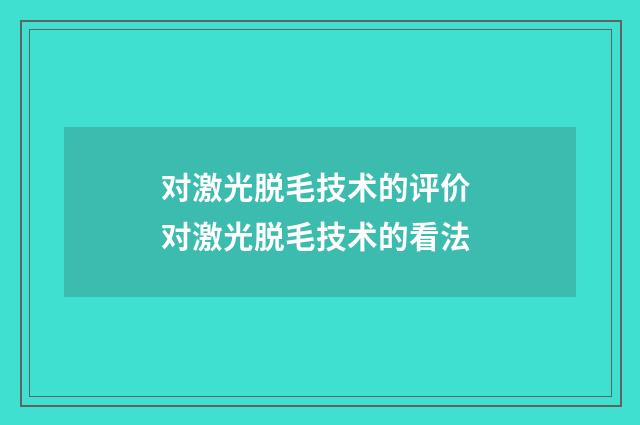 对激光脱毛技术的评价 对激光脱毛技术的看法