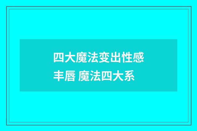 四大魔法变出性感丰唇 魔法四大系