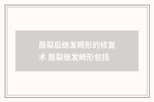 唇裂后继发畸形的修复术 唇裂继发畸形包括