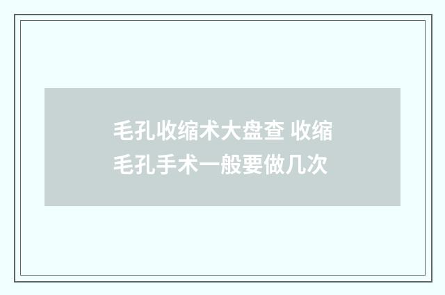 毛孔收缩术大盘查 收缩毛孔手术一般要做几次