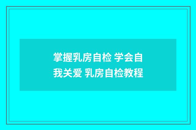 掌握乳房自检 学会自我关爱 乳房自检教程
