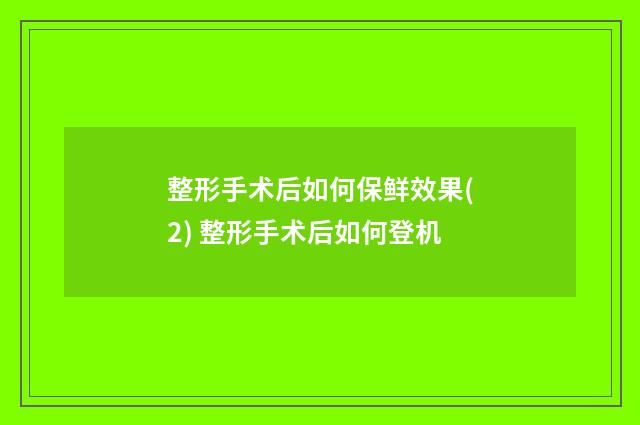 整形手术后如何保鲜效果(2) 整形手术后如何登机