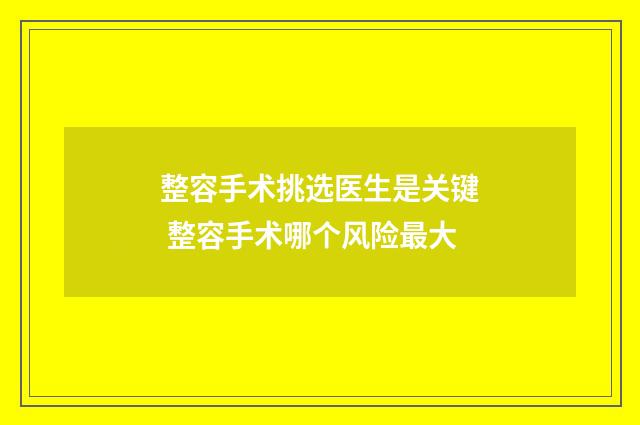 整容手术挑选医生是关键 整容手术哪个风险最大