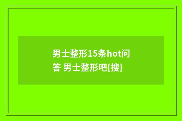 男士整形15条hot问答 男士整形吧{搜}
