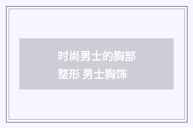 时尚男士的胸部整形 男士胸饰