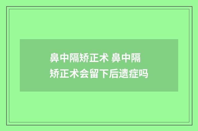鼻中隔矫正术 鼻中隔矫正术会留下后遗症吗
