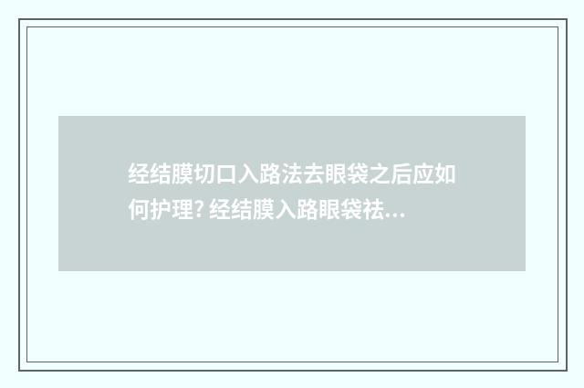 经结膜切口入路法去眼袋之后应如何护理? 经结膜入路眼袋祛除术常见手术并发症包括