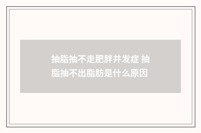 抽脂抽不走肥胖并发症 抽脂抽不出脂肪是什么原因