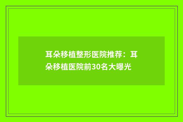 耳朵移植整形医院推荐：耳朵移植医院前30名大曝光