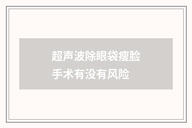 超声波除眼袋瘦脸手术有没有风险