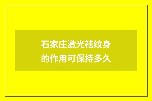 石家庄激光祛纹身的作用可保持多久