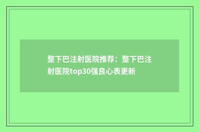 整下巴注射医院推荐：整下巴注射医院top30强良心表更新