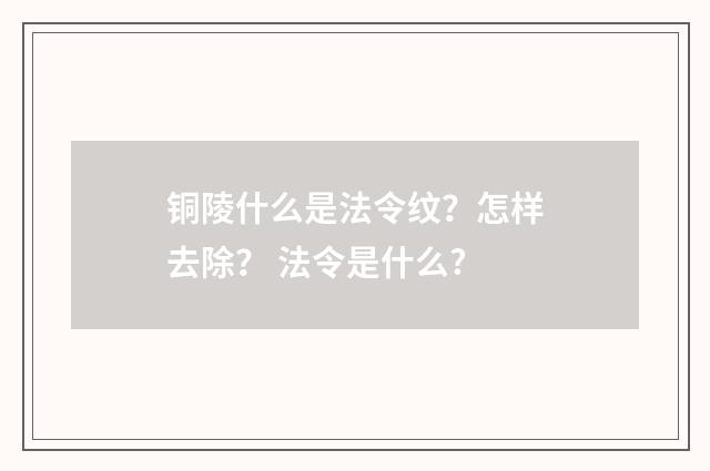 铜陵什么是法令纹？怎样去除？ 法令是什么?