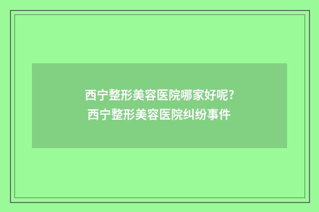 西宁整形美容医院哪家好呢? 西宁整形美容医院纠纷事件