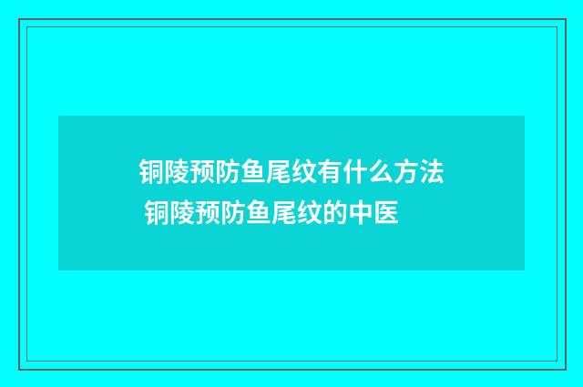 铜陵预防鱼尾纹有什么方法 铜陵预防鱼尾纹的中医
